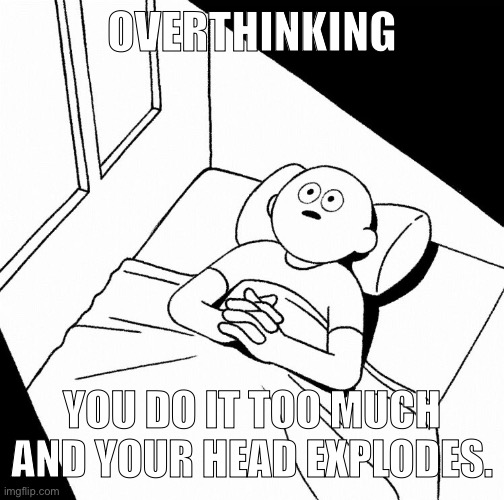 But there should also be an underthinking then- | OVERTHINKING; YOU DO IT TOO MUCH AND YOUR HEAD EXPLODES. | image tagged in overthinking | made w/ Imgflip meme maker