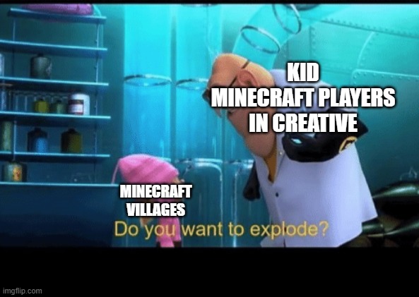 minecwaft again | KID MINECRAFT PLAYERS IN CREATIVE; MINECRAFT VILLAGES | image tagged in do you want to explode | made w/ Imgflip meme maker