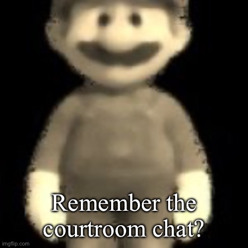 He had seen things | Remember the courtroom chat? | image tagged in he had seen things | made w/ Imgflip meme maker