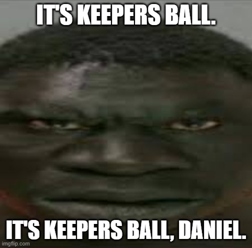 The Darkness | IT'S KEEPERS BALL. IT'S KEEPERS BALL, DANIEL. | image tagged in the darkness | made w/ Imgflip meme maker