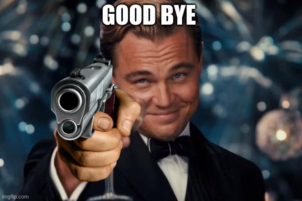 Leonardo Dicaprio Cheers Meme | GOOD BYE | image tagged in memes,leonardo dicaprio cheers | made w/ Imgflip meme maker