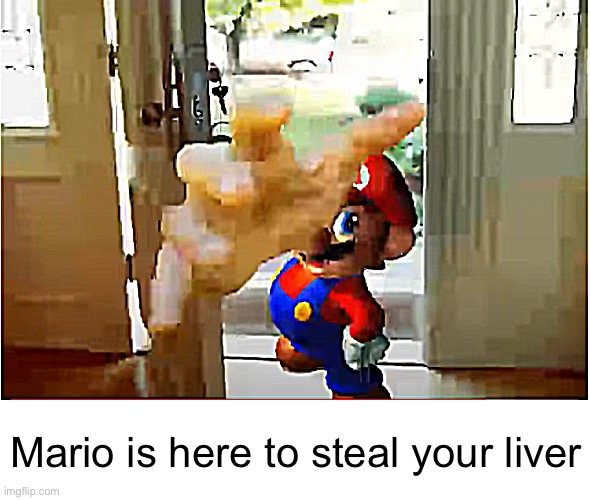 Mario Stealing Your Liver | Mario is here to steal your liver | image tagged in mario stealing your liver | made w/ Imgflip meme maker