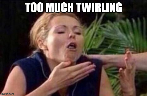 About to Puke | TOO MUCH TWIRLING | image tagged in about to puke | made w/ Imgflip meme maker
