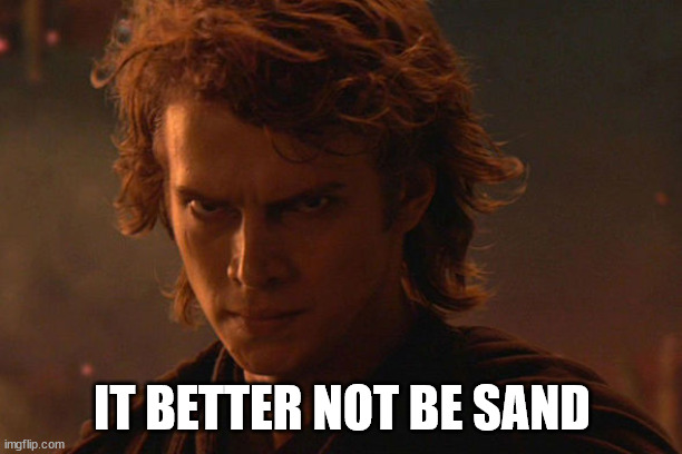 Angry Anakin | IT BETTER NOT BE SAND | image tagged in angry anakin | made w/ Imgflip meme maker