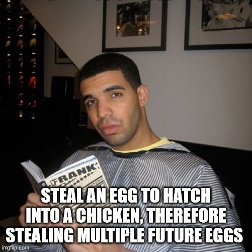 Bro did you just talk during independent reading time? | STEAL AN EGG TO HATCH INTO A CHICKEN, THEREFORE STEALING MULTIPLE FUTURE EGGS | image tagged in bro did you just talk during independent reading time | made w/ Imgflip meme maker