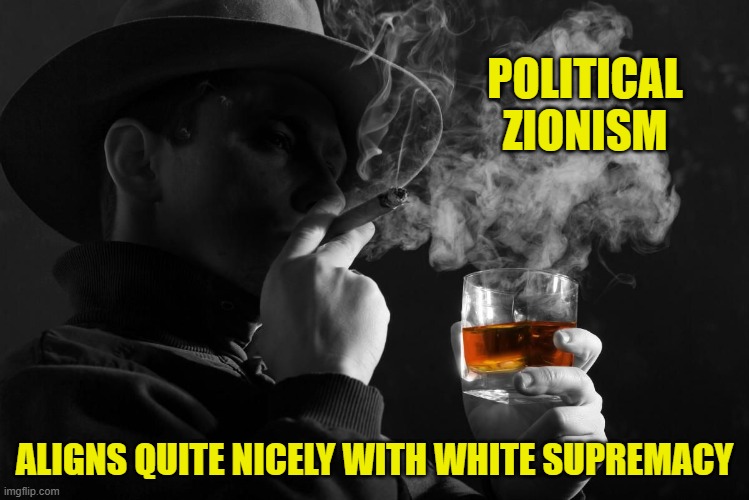 POLITICAL ZIONISM ALIGNS QUITE NICELY WITH WHITE SUPREMACY | made w/ Imgflip meme maker