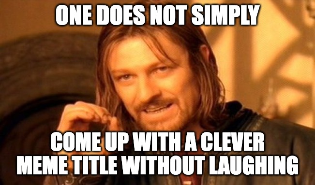 One Does Not Simply Meme | ONE DOES NOT SIMPLY COME UP WITH A CLEVER MEME TITLE WITHOUT LAUGHING | image tagged in memes,one does not simply | made w/ Imgflip meme maker