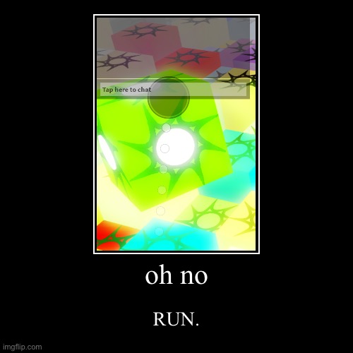 oh no | RUN. | image tagged in funny,demotivationals | made w/ Imgflip demotivational maker