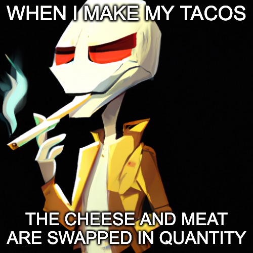 TacoSwap AU when??? | WHEN I MAKE MY TACOS; THE CHEESE AND MEAT ARE SWAPPED IN QUANTITY | image tagged in smoking skeleton,taco,food,tacoswap,au,skeleton | made w/ Imgflip meme maker
