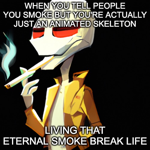 Based smoker skeleton | WHEN YOU TELL PEOPLE YOU SMOKE BUT YOU'RE ACTUALLY JUST AN ANIMATED SKELETON; LIVING THAT ETERNAL SMOKE BREAK LIFE | image tagged in smoking skeleton | made w/ Imgflip meme maker