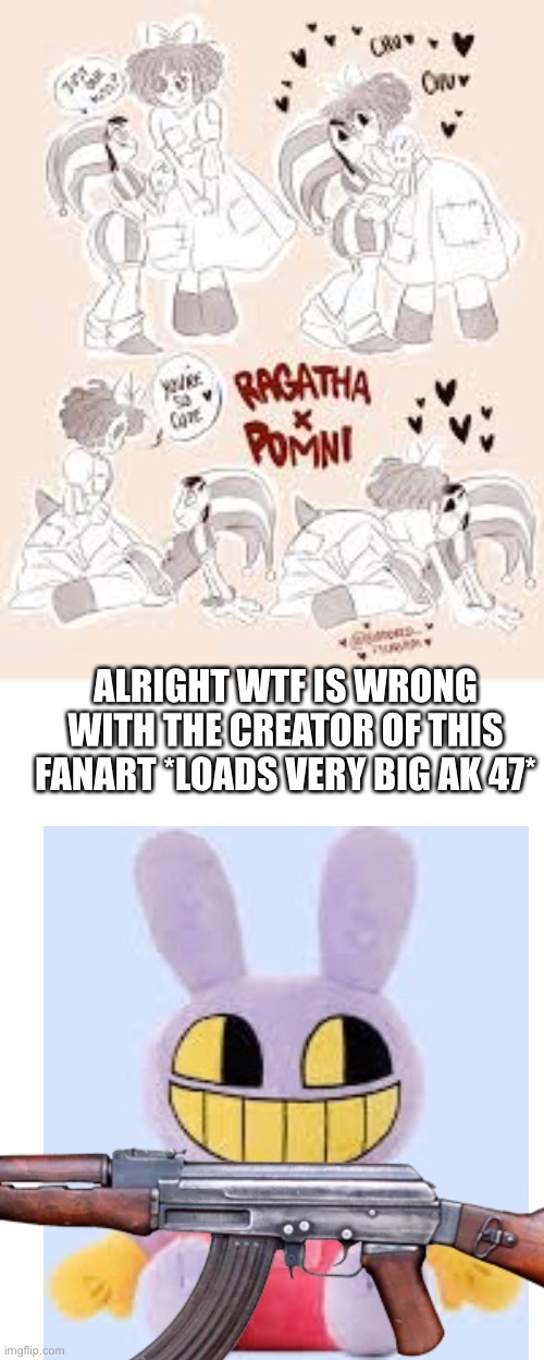 WTF IS WRONG WITH YO- | ALRIGHT WTF IS WRONG WITH THE CREATOR OF THIS FANART *LOADS VERY BIG AK 47* | made w/ Imgflip meme maker