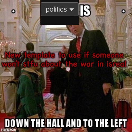 Politics is down the hall and to the left | New template to use if someone won’t stfu about the war in isreal | image tagged in politics is down the hall and to the left | made w/ Imgflip meme maker