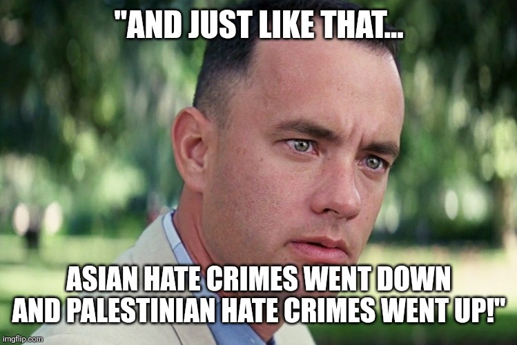 Phantom hate crimes | "AND JUST LIKE THAT... ASIAN HATE CRIMES WENT DOWN AND PALESTINIAN HATE CRIMES WENT UP!" | image tagged in memes,and just like that,hate crime,the phantom menace | made w/ Imgflip meme maker