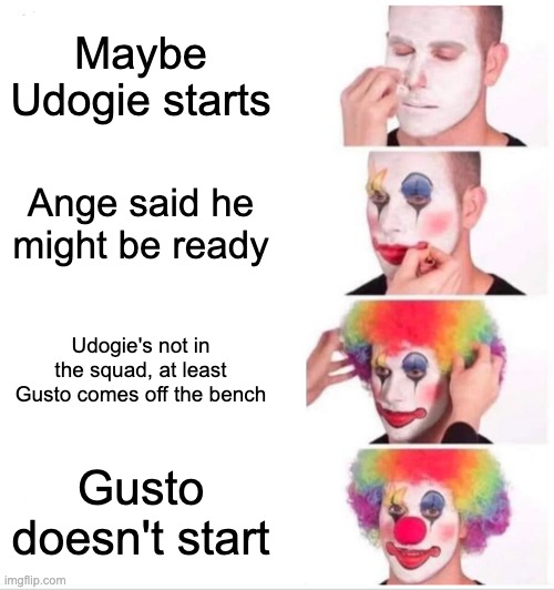 Clown Applying Makeup Meme | Maybe Udogie starts; Ange said he might be ready; Udogie's not in the squad, at least Gusto comes off the bench; Gusto doesn't start | image tagged in memes,clown applying makeup | made w/ Imgflip meme maker