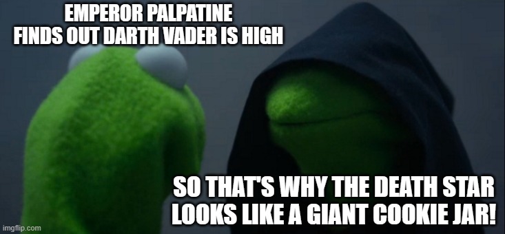 NOUGHTY VADER | EMPEROR PALPATINE FINDS OUT DARTH VADER IS HIGH; SO THAT'S WHY THE DEATH STAR LOOKS LIKE A GIANT COOKIE JAR! | image tagged in memes,evil kermit | made w/ Imgflip meme maker