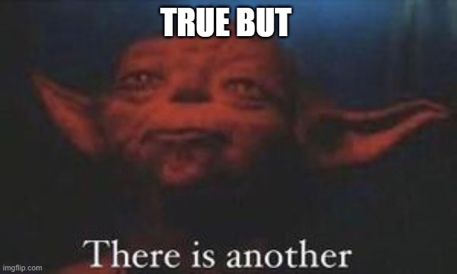 yoda there is another | TRUE BUT | image tagged in yoda there is another | made w/ Imgflip meme maker