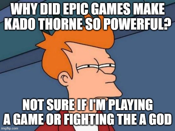 agree? | WHY DID EPIC GAMES MAKE KADO THORNE SO POWERFUL? NOT SURE IF I'M PLAYING A GAME OR FIGHTING THE A GOD | image tagged in memes,futurama fry | made w/ Imgflip meme maker