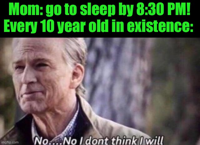 no i don't think i will | Mom: go to sleep by 8:30 PM! Every 10 year old in existence: | image tagged in no i don't think i will | made w/ Imgflip meme maker