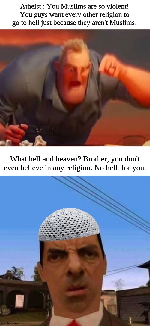 XD. A great answer. | Atheist : You Muslims are so violent! You guys want every other religion to go to hell just because they aren't Muslims! What hell and heaven? Brother, you don't even believe in any religion. No hell  for you. | image tagged in mr incredible mad,ubsettled gta mr bean | made w/ Imgflip meme maker