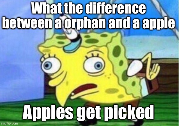 Mocking Spongebob | What the difference between a orphan and a apple; Apples get picked | image tagged in memes,mocking spongebob | made w/ Imgflip meme maker