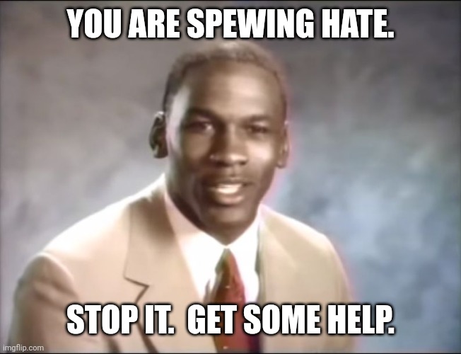 stop it. Get some help | YOU ARE SPEWING HATE. STOP IT.  GET SOME HELP. | image tagged in stop it get some help | made w/ Imgflip meme maker