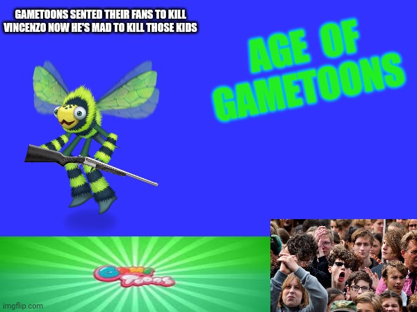 Gametoons was good in 2020 and then 2023 now gametoons makes bad content NOW THIS HATER MUST KILL ALL THOSE CRINGE KIDS THAT THE | GAMETOONS SENTED THEIR FANS TO KILL VINCENZO NOW HE'S MAD TO KILL THOSE KIDS; AGE  OF GAMETOONS | image tagged in gametoons,action,video games,brutal,bloody | made w/ Imgflip meme maker