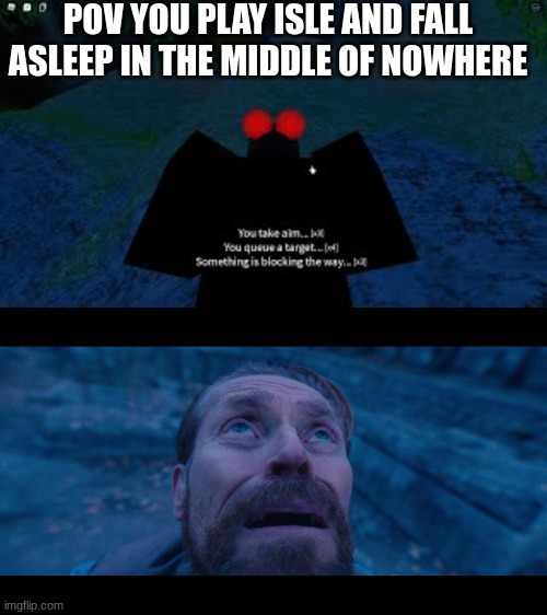 NOOOOOOOO | POV YOU PLAY ISLE AND FALL ASLEEP IN THE MIDDLE OF NOWHERE | image tagged in willem dafoe looking up | made w/ Imgflip meme maker