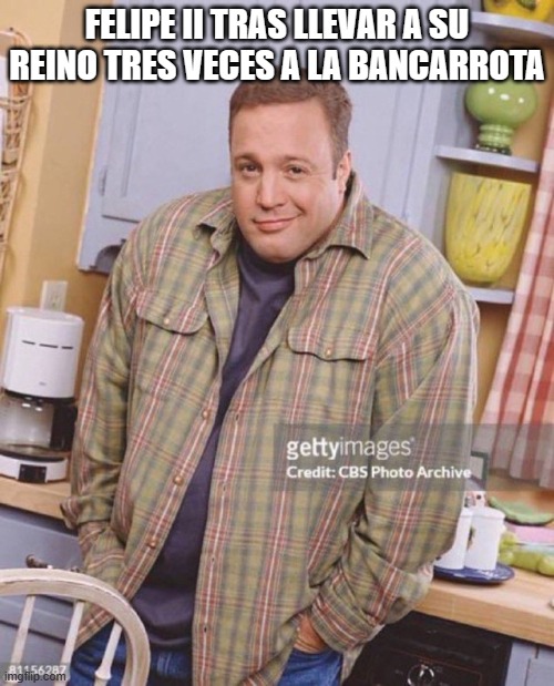 Kevin James | FELIPE II TRAS LLEVAR A SU REINO TRES VECES A LA BANCARROTA | image tagged in kevin james | made w/ Imgflip meme maker