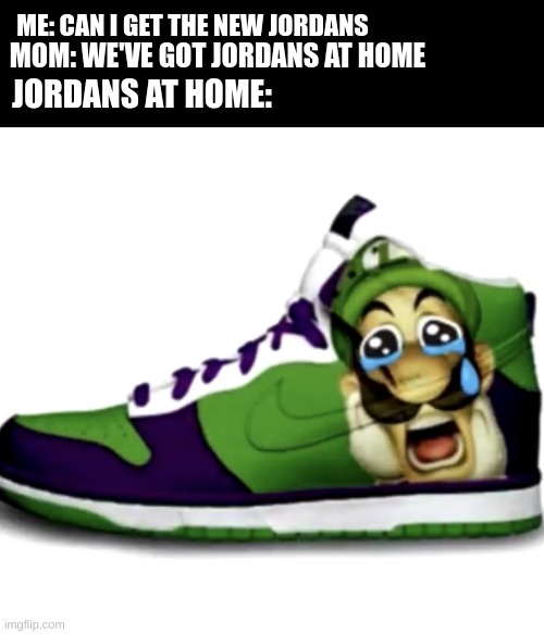 jordans at home | MOM: WE'VE GOT JORDANS AT HOME; ME: CAN I GET THE NEW JORDANS; JORDANS AT HOME: | image tagged in sad wega shoes,goofy ahh | made w/ Imgflip meme maker