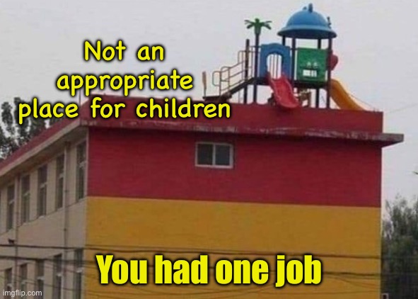 One job | Not an appropriate place for children; You had one job | image tagged in play area,not appropriate,for kids,you had one job | made w/ Imgflip meme maker