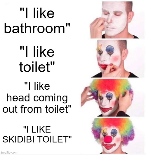 Skidibi toilet fans be like: | "I like bathroom"; "I like toilet"; "I like head coming out from toilet"; "I LIKE SKIDIBI TOILET" | image tagged in memes,clown applying makeup | made w/ Imgflip meme maker