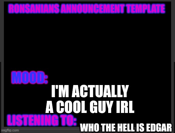 Ronsanians announcement template | I'M ACTUALLY A COOL GUY IRL; WHO THE HELL IS EDGAR | image tagged in ronsanians announcement template | made w/ Imgflip meme maker