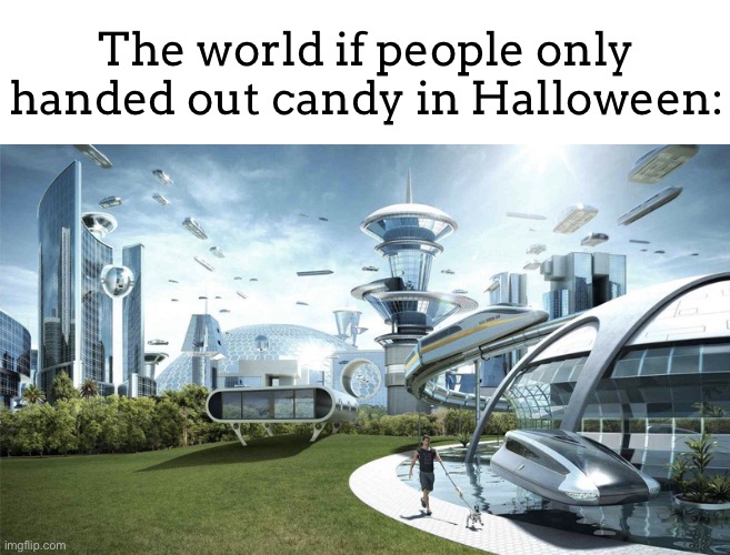 I DONT WANT A FRIKIN HELLO KITTY TOOTHBRUSH!!! IM A BOY AND A TEENAGER!!!!! | The world if people only handed out candy in Halloween: | image tagged in the future world if,candy,halloween | made w/ Imgflip meme maker
