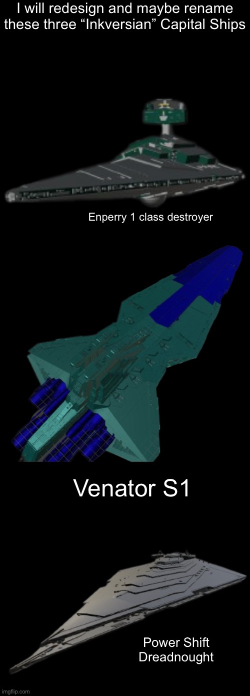 I’m going to canonically call the redesigning of the Inkversian military “The Inkversian reformation” | I will redesign and maybe rename these three “Inkversian” Capital Ships; Enperry 1 class destroyer; Venator S1; Power Shift Dreadnought | made w/ Imgflip meme maker