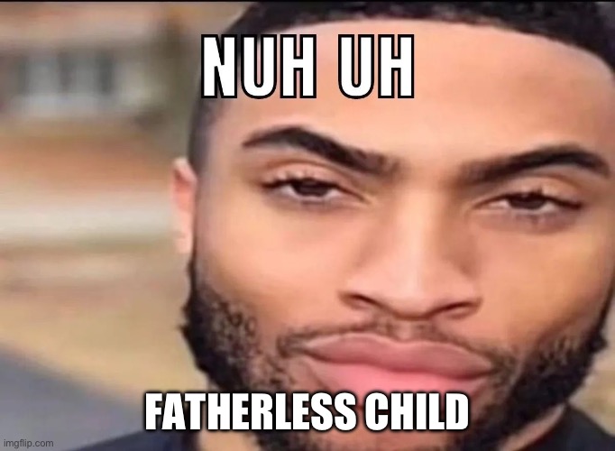Light skin nuh uh | FATHERLESS CHILD | image tagged in light skin nuh uh | made w/ Imgflip meme maker