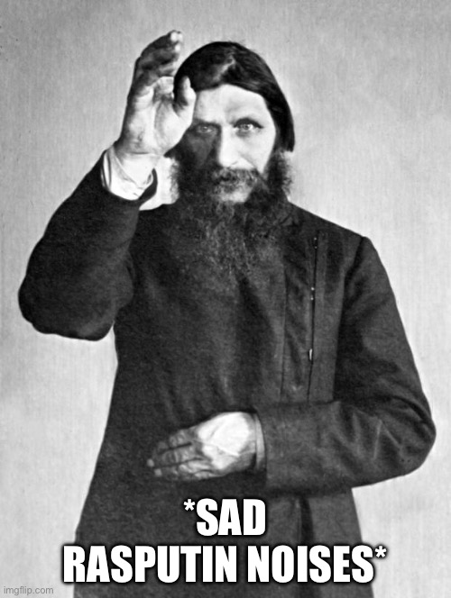 Rasputin | *SAD RASPUTIN NOISES* | image tagged in rasputin | made w/ Imgflip meme maker