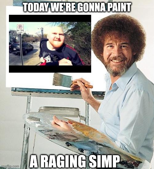 Bob Ross Troll | TODAY WE'RE GONNA PAINT; A RAGING SIMP | image tagged in bob ross troll | made w/ Imgflip meme maker
