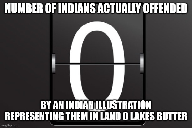 Zero counter | NUMBER OF INDIANS ACTUALLY OFFENDED BY AN INDIAN ILLUSTRATION REPRESENTING THEM IN LAND O LAKES BUTTER | image tagged in zero counter | made w/ Imgflip meme maker