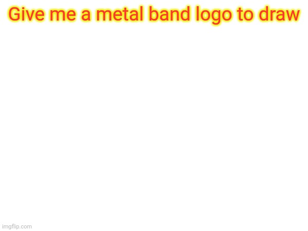 W | Give me a metal band logo to draw | image tagged in dfjbvgibbgivgvkgbgvvofivgvivdhghvoefovgobgviovgog | made w/ Imgflip meme maker