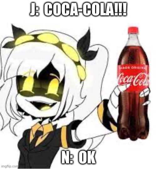 Coca-Cola!!! | J:  COCA-COLA!!! N:  OK | image tagged in coca cola | made w/ Imgflip meme maker