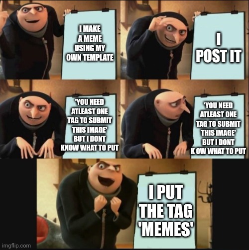 5 panel gru meme | I MAKE A MEME USING MY OWN TEMPLATE; I POST IT; 'YOU NEED ATLEAST ONE TAG TO SUBMIT THIS IMAGE' BUT I DONT K OW WHAT TO PUT; 'YOU NEED ATLEAST ONE TAG TO SUBMIT THIS IMAGE' BUT I DONT KNOW WHAT TO PUT; I PUT THE TAG 'MEMES' | image tagged in 5 panel gru meme,smart | made w/ Imgflip meme maker