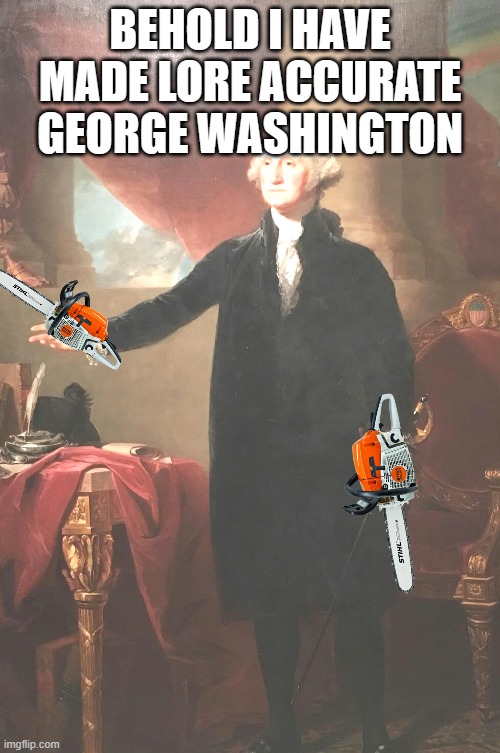 George Washington | BEHOLD I HAVE MADE LORE ACCURATE GEORGE WASHINGTON | image tagged in george washington | made w/ Imgflip meme maker