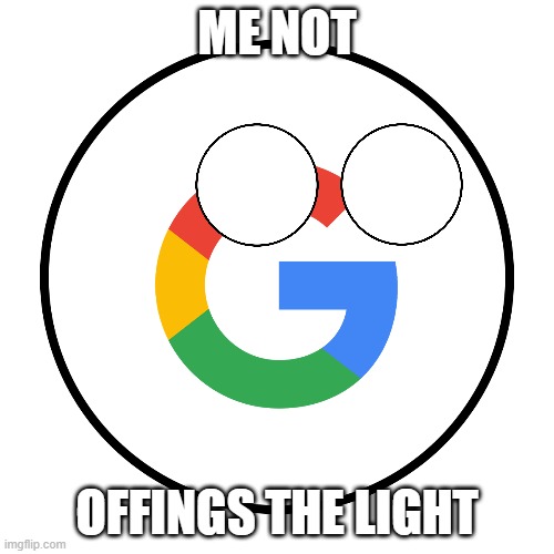 No i dont | ME NOT; OFFINGS THE LIGHT | image tagged in googleball | made w/ Imgflip meme maker