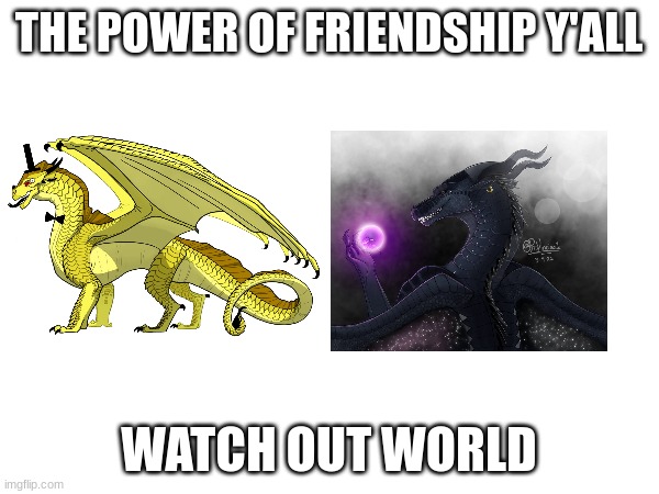 THE POWER OF FRIENDSHIP Y'ALL WATCH OUT WORLD | made w/ Imgflip meme maker
