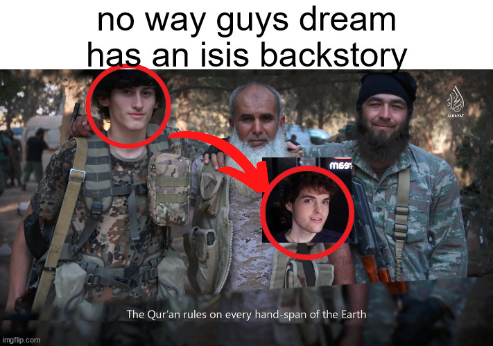 idk lmao he just looks like him. | no way guys dream has an isis backstory | made w/ Imgflip meme maker