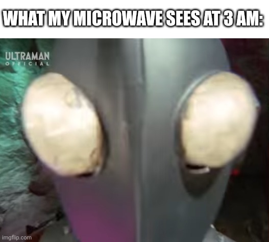 *staring intestifies* | WHAT MY MICROWAVE SEES AT 3 AM: | image tagged in blank white template,staring,microwave,relatable,relatable memes | made w/ Imgflip meme maker