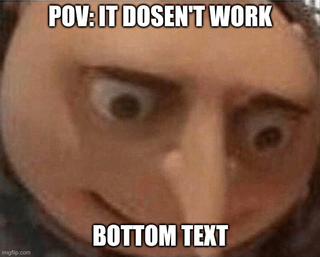 uh oh Gru | POV: IT DOSEN'T WORK BOTTOM TEXT | image tagged in uh oh gru | made w/ Imgflip meme maker