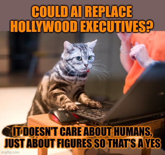 This #lolcat wonders if AI could replace Hollywood executives | COULD AI REPLACE HOLLYWOOD EXECUTIVES? IT DOESN'T CARE ABOUT HUMANS, JUST ABOUT FIGURES SO THAT'S A YES | image tagged in hollywood,artificial intelligence,lolcat | made w/ Imgflip meme maker