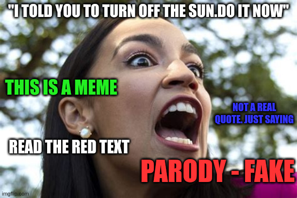 "I TOLD YOU TO TURN OFF THE SUN.DO IT NOW"; THIS IS A MEME; NOT A REAL QUOTE. JUST SAYING; READ THE RED TEXT; PARODY - FAKE | image tagged in memes | made w/ Imgflip meme maker