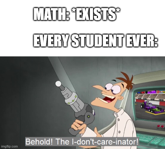 What's 1+1 again? | MATH: *EXISTS*; EVERY STUDENT EVER: | image tagged in blank white template,the i don't care inator | made w/ Imgflip meme maker
